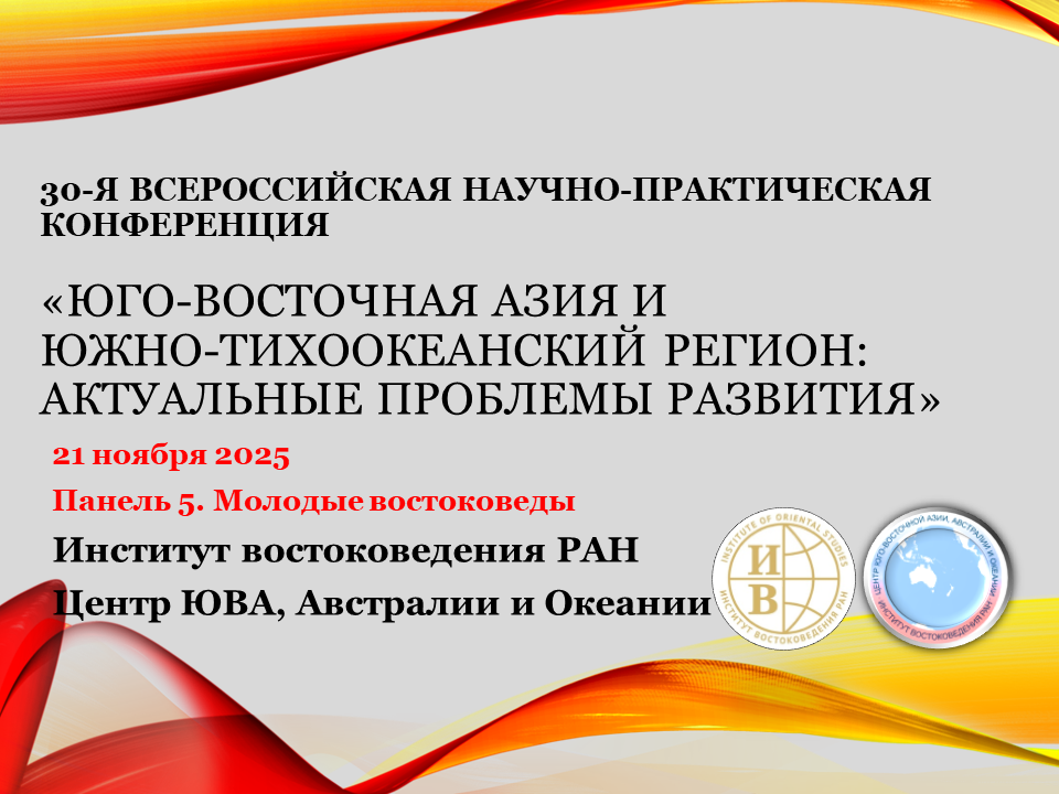 30-я Всероссийская научно-практическая конференция «Юго-Восточная Азия и Южно-Тихоокеанский регион: актуальные проблемы развития» Панель 5. Молодые востоковеды 